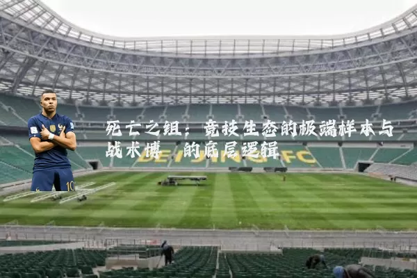 死亡之组:竞技生态的极端样本与战术博弈的底层逻辑