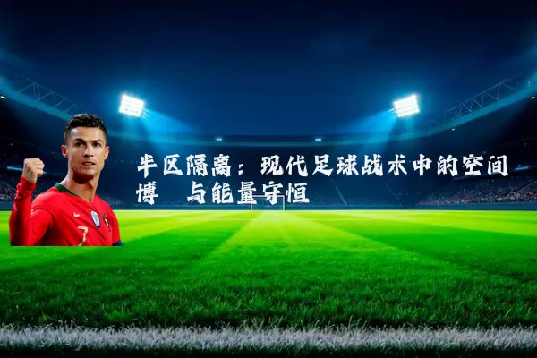 半区隔离:现代足球战术中的空间博弈与能量守恒