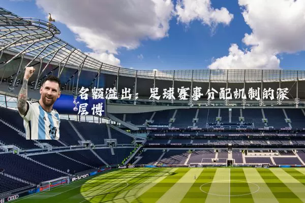 名额溢出：足球赛事分配机制的深层博弈