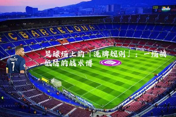 足球场上的「洗牌规则」：一场被低估的战术博弈