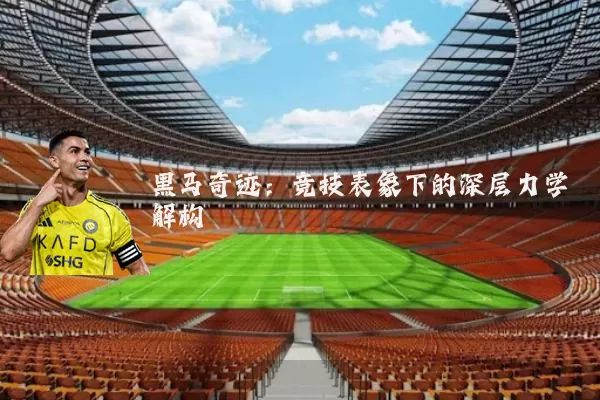 黑马奇迹:竞技表象下的深层力学解构