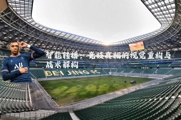 智能转播:竞技真相的视觉重构与战术解构