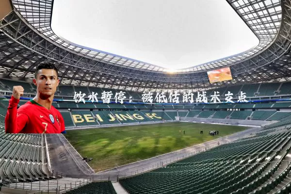 饮水暂停:被低估的战术支点