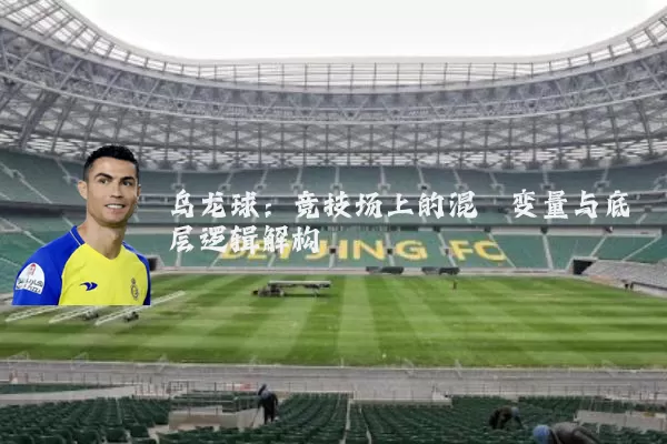 乌龙球:竞技场上的混沌变量与底层逻辑解构