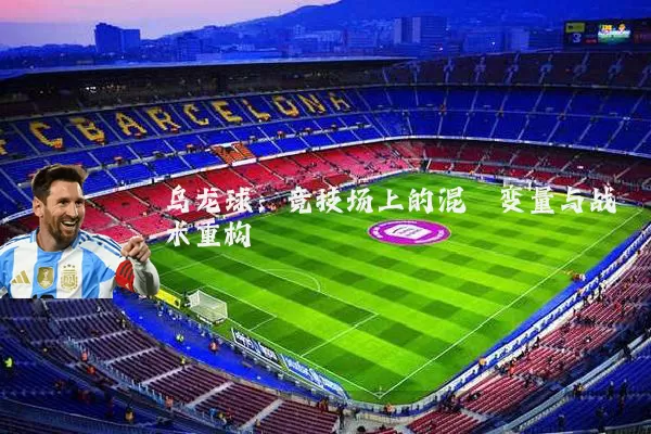 乌龙球:竞技场上的混沌变量与战术重构