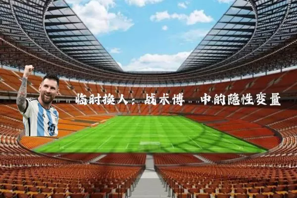 临时换人：战术博弈中的隐性变量