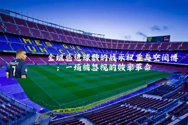 全组总进球数的战术权重与空间博弈:一场被忽视的效率革命